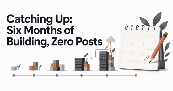 Catching Up: Six Months of Building, Zero Posts